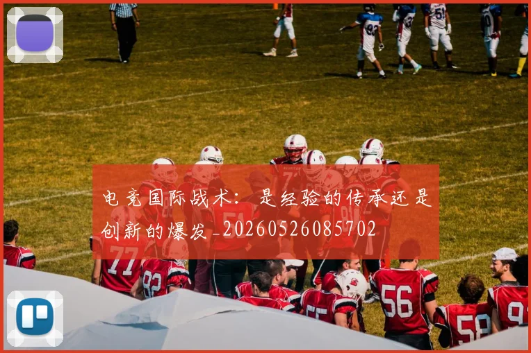 电竞国际战术：是经验的传承还是创新的爆发_20260526085702