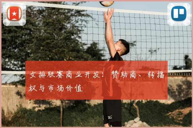 女排联赛商业开发：赞助商、转播权与市场价值