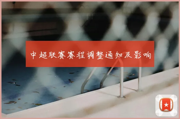 中超联赛赛程调整通知及影响
