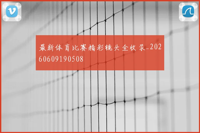 最新体育比赛精彩镜头全收录_20260609190508