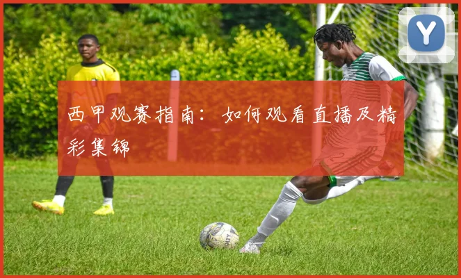 西甲观赛指南：如何观看直播及精彩集锦