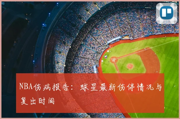 NBA伤病报告：球星最新伤停情况与复出时间