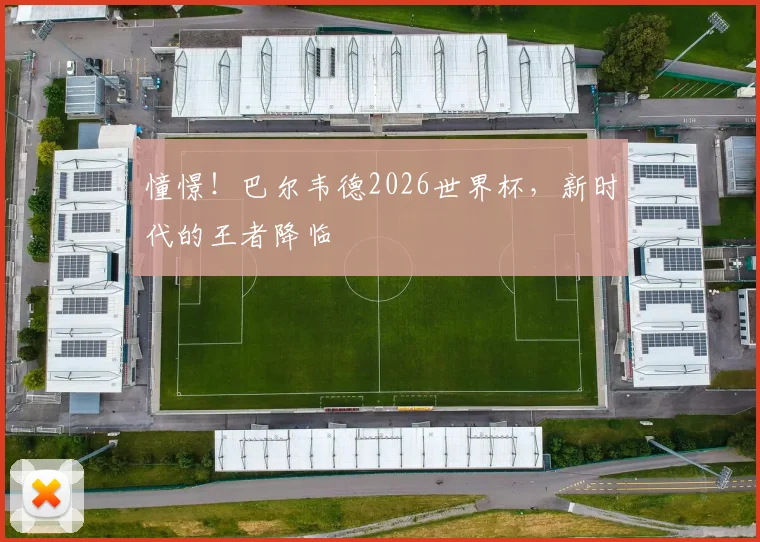憧憬！巴尔韦德2026世界杯，新时代的王者降临