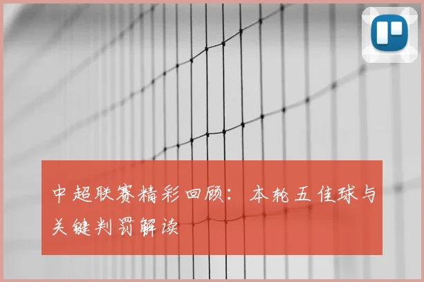 中超联赛精彩回顾：本轮五佳球与关键判罚解读