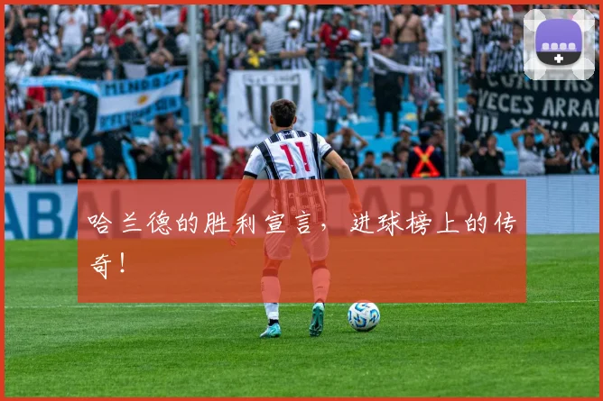 哈兰德的胜利宣言，进球榜上的传奇！