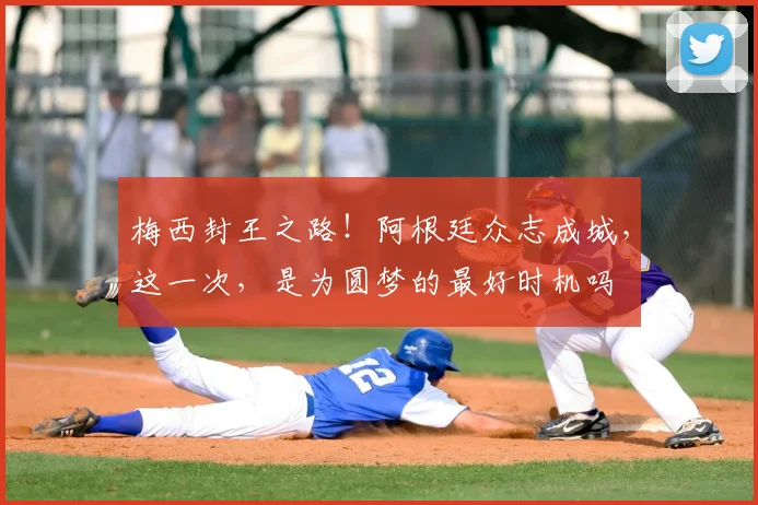 梅西封王之路！阿根廷众志成城，这一次，是为圆梦的最好时机吗