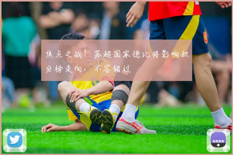 焦点之战！苏超国家德比将影响积分榜走向，不容错过