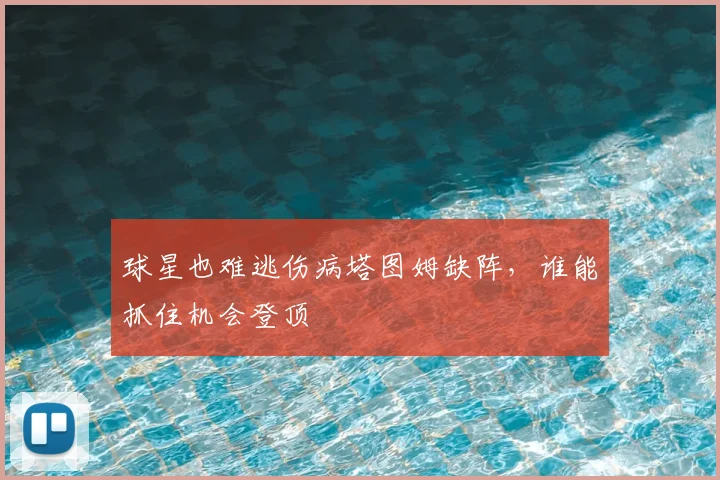 球星也难逃伤病塔图姆缺阵，谁能抓住机会登顶