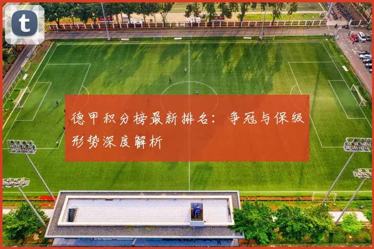 德甲积分榜最新排名：争冠与保级形势深度解析