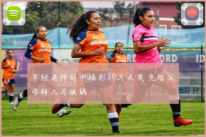 年轻老师刮中福彩30万大奖 先给父母转几万块钱