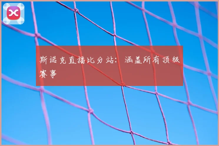 斯诺克直播比分站：涵盖所有顶级赛事