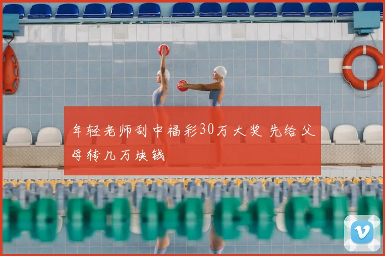 年轻老师刮中福彩30万大奖 先给父母转几万块钱