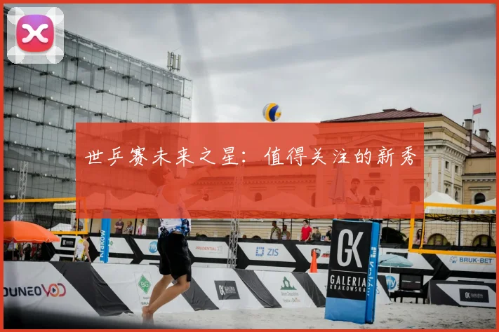 世乒赛未来之星：值得关注的新秀