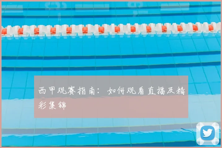 西甲观赛指南：如何观看直播及精彩集锦