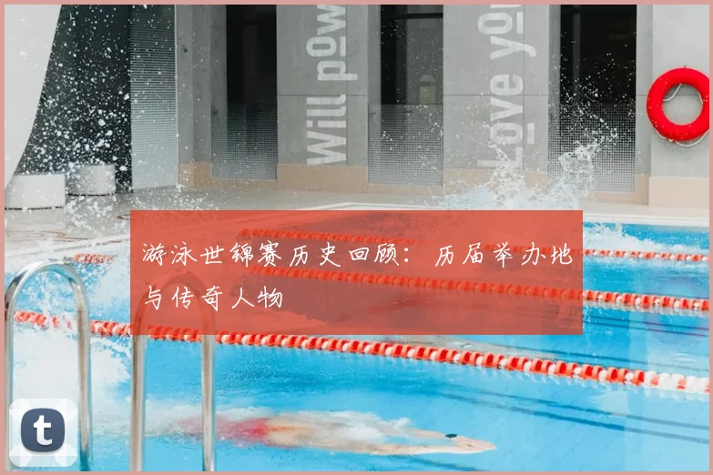 游泳世锦赛历史回顾：历届举办地与传奇人物