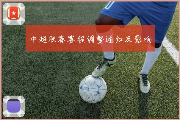 中超联赛赛程调整通知及影响
