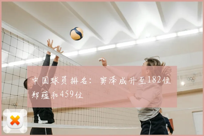 中国球员排名：窦泽成升至182位 郑蕴和459位